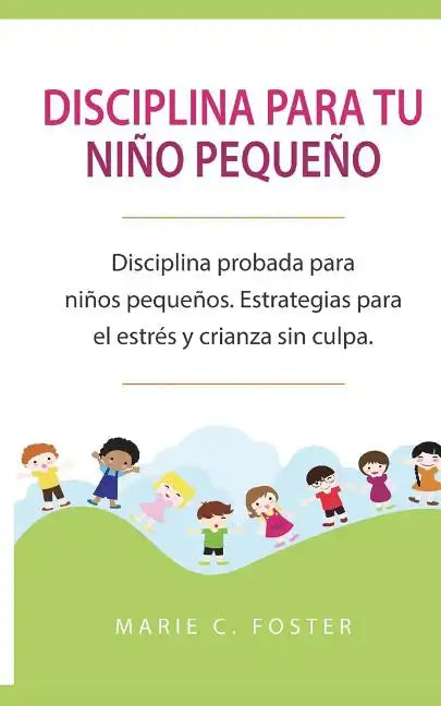 Disciplina para tu niño pequeño: Disciplina probada para niños pequeños. Estrategias para el estrés y crianza sin culpa. ( Libro en Español / Toddler - Paperback