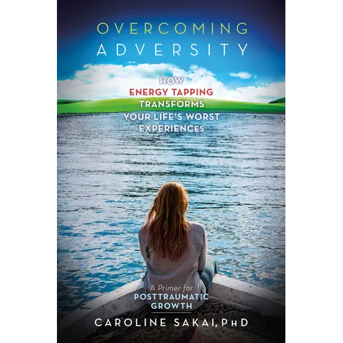 Overcoming Adversity: How Energy Tapping Transforms Your Life's Worst Experiences: A Primer for Post-Traumatic Growth - Paperback
