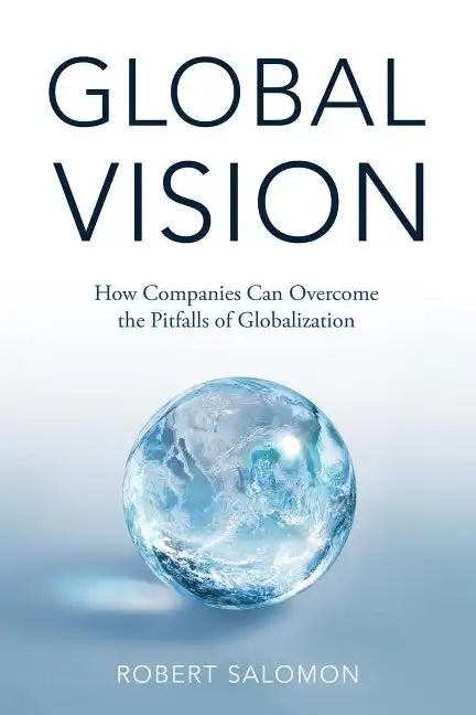 Global Vision: How Companies Can Overcome the Pitfalls of Globalization - Hardcover