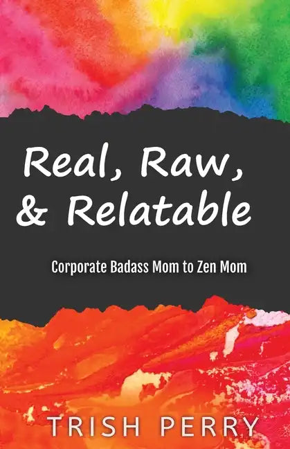 Real, Raw, & Relatable: Corporate Badass Mom to Zen Mom: - Paperback