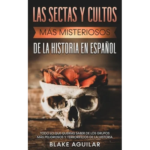 Las Sectas y Cultos más Misteriosos de la Historia en Español: Todo lo que Querías Saber de los Grupos más Peligrosos y Terroríficos de la Historia - Paperback