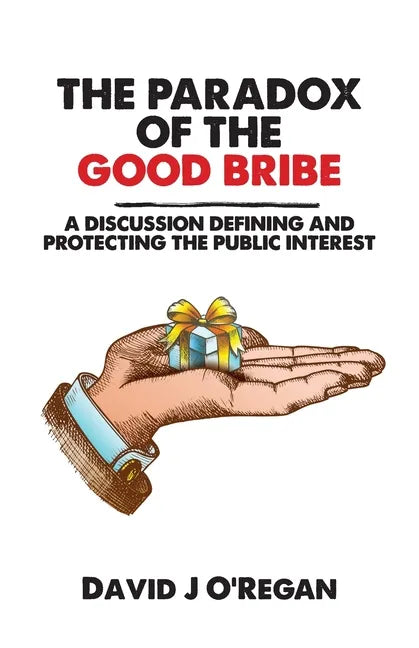 The Paradox of the Good Bribe: A Discussion Defining and Protecting the Public Interest - Paperback