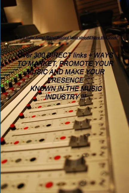 Over 300 DIRECT links + WAYS TO MARKET, PROMOTE YOUR MUSIC AND MAKE YOUR PRESENCE KNOWN IN THE MUSIC INDUSTRY !!! - Paperback