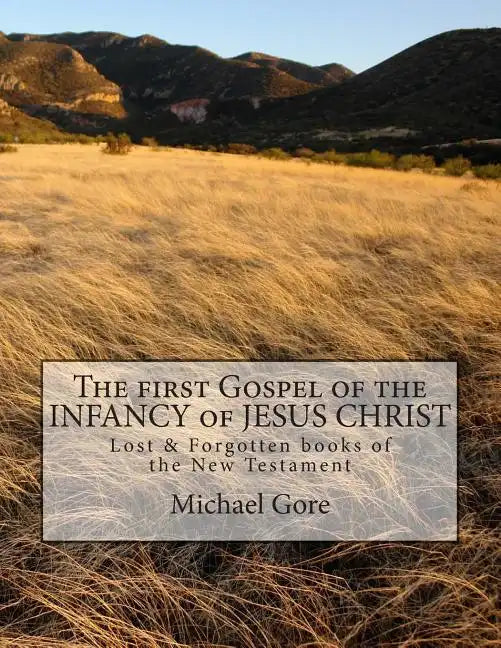 The first Gospel of the INFANCY of JESUS CHRIST: Lost & Forgotten books of the New Testament - Paperback