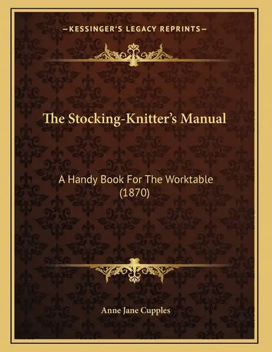 The Stocking-Knitter's Manual: A Handy Book For The Worktable (1870) - Paperback