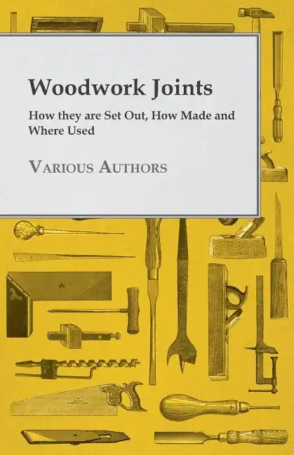 Woodwork Joints - How they are Set Out, How Made and Where Used - Paperback