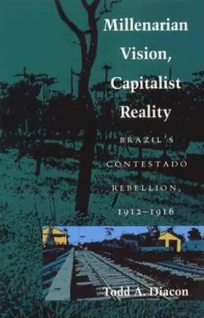 Millenarian Vision, Capitalist Reality: Brazil's Contestado Rebellion, 1912-1916 - Paperback
