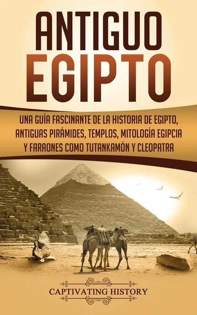 Antiguo Egipto: Una guía fascinante de la historia de Egipto, antiguas pirámides, templos, mitología egipcia y faraones como Tutankamón y Cleopatra - Hardcover