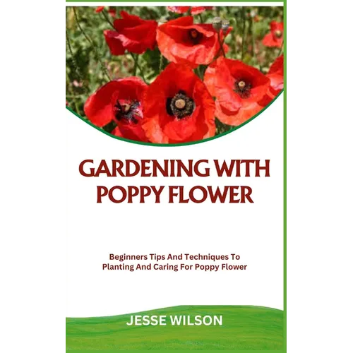 Gardening with Poppy Flower: Beginners Tips And Techniques To Planting And Caring For Poppy Flower - Paperback