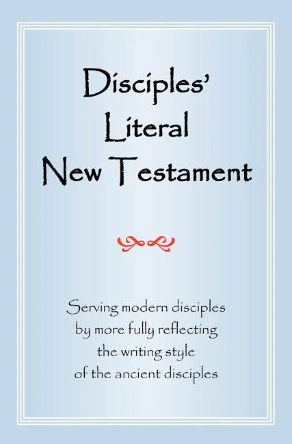 Disciples' Literal New Testament: Serving Modern Disciples by More Fully Reflecting the Writing Style of the Ancient Disciples - Hardcover