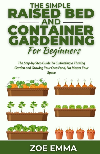 The Simple Raised Bed And Container Gardening For Beginners: The Step-by-Step Guide To Cultivating a Thriving Garden and Growing Your Own Food, No Mat - Paperback