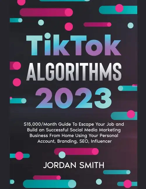 TikTok Algorithms 2025 $15,000/Month Guide To Escape Your Job And Build an Successful Social Media Marketing Business From Home Using Your Personal Ac - Paperback