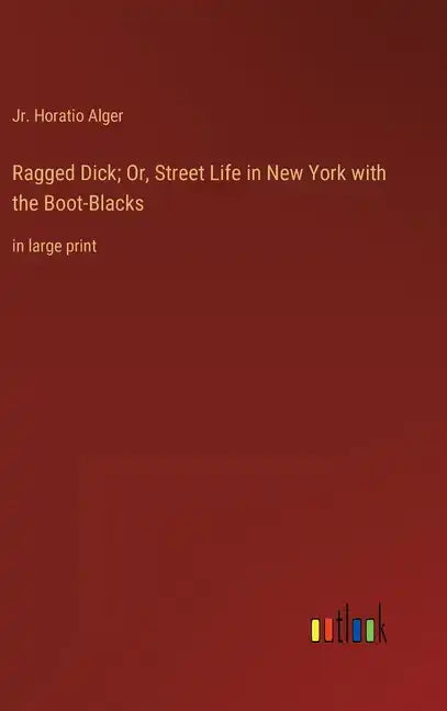 Ragged Dick; Or, Street Life in New York with the Boot-Blacks: in large print - Hardcover