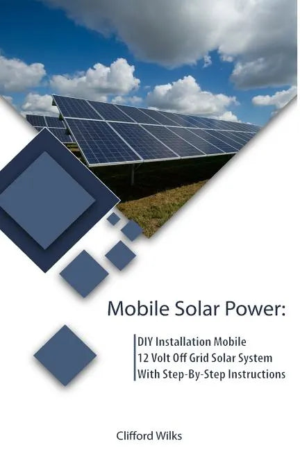 Mobile Solar Power: DIY Installation Mobile 12 Volt Off Grid Solar System With Step-By-Step Instructions: (Survival Guide, DIY Solar Power - Paperback