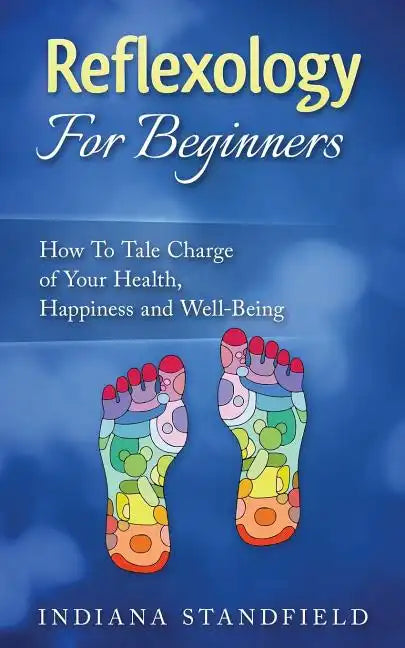Reflexology For Beginners!: How To Take Charge of Your Health, Happiness and Well-Being - Paperback