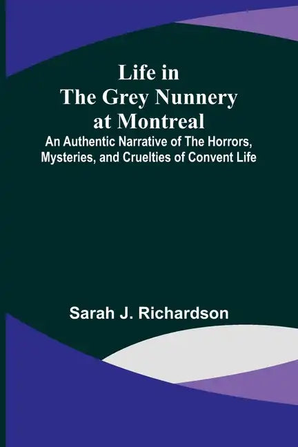 Life in the Grey Nunnery at Montreal: An Authentic Narrative of the Horrors, Mysteries, and Cruelties of Convent Life - Paperback