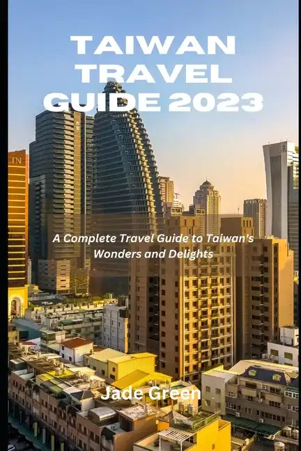 Taiwan Travel Guide 2023: A Complete Travel Guide to Taiwan's Wonders and Delights - Paperback