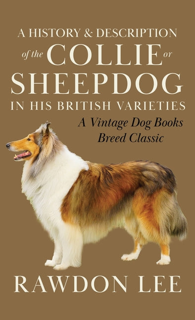 A History and Description of the Collie or Sheepdog in His British Varieties (A Vintage Dog Books Breed Classic) - Hardcover