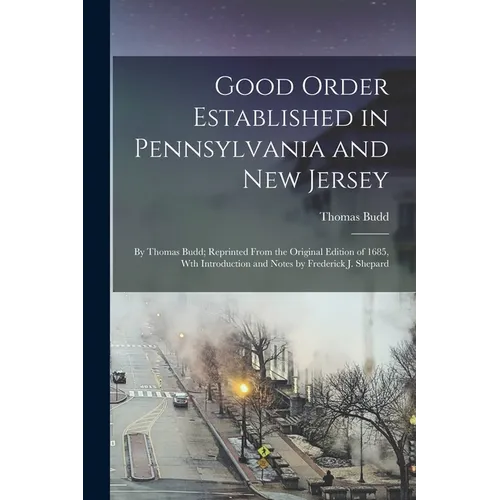 Good Order Established in Pennsylvania and New Jersey: By Thomas Budd; Reprinted From the Original Edition of 1685, Wth Introduction and Notes by Fred - Paperback