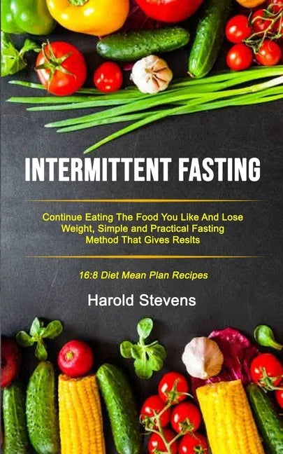 Intermittent Fasting: Continue Eating the Food You Like and Lose Weight, Simple and Practical Fasting Method That Gives Result (16:8 Diet Me - Paperback