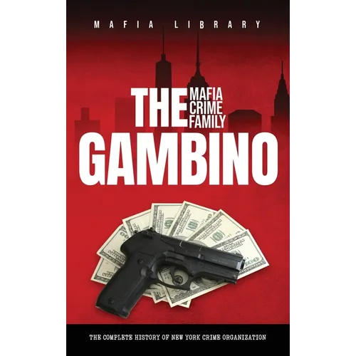 The Gambino Mafia Crime Family: The Complete and Fascinating History of New York Crime Organization - Hardcover