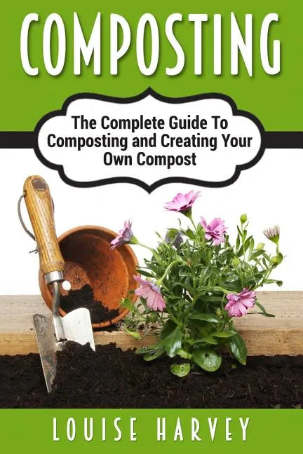 Composting: A Complete Guide To Composting and Creating Your Own Compost - Paperback