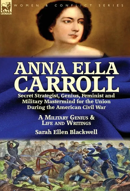 Anna Ella Carroll: Secret Strategist, Genius, Feminist and Military Mastermind for the Union During the American Civil War-A Military Genius and Life - Hardcover
