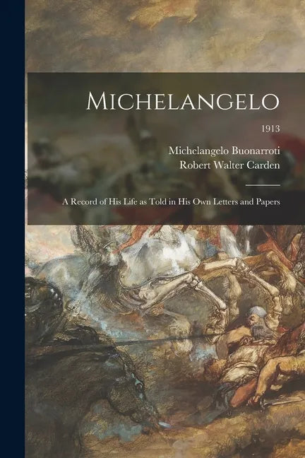 Michelangelo: a Record of His Life as Told in His Own Letters and Papers; 1913 - Paperback