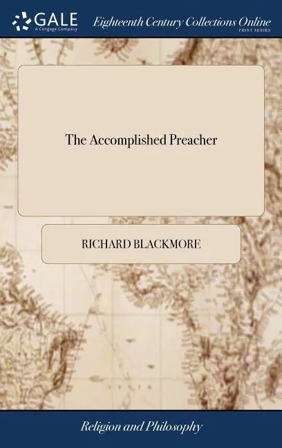 The Accomplished Preacher: Or, an Essay Upon Divine Eloquence. By Sir Richard Blackmore, Kt - Hardcover