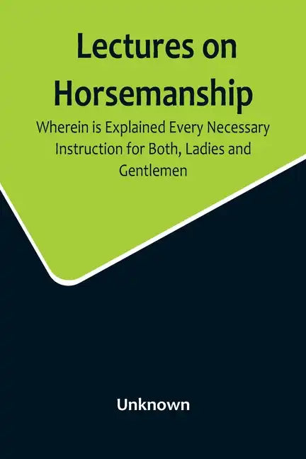 Lectures on Horsemanship, Wherein Is Explained Every Necessary Instruction for Both, Ladies and Gentlemen, in the Useful and Polite Art of, Riding, wi - Paperback