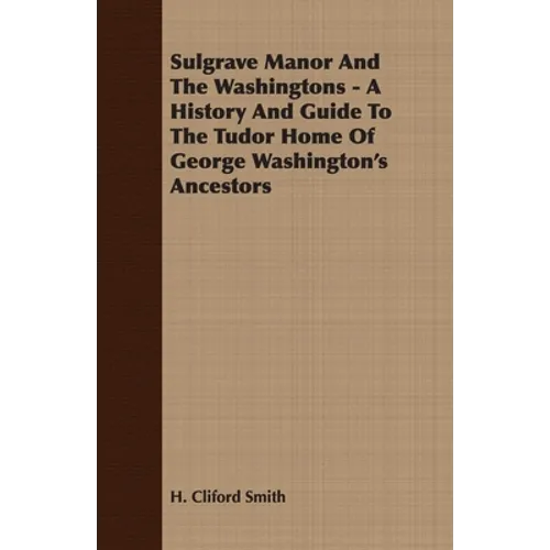 Sulgrave Manor And The Washingtons - A History And Guide To The Tudor Home Of George Washington's Ancestors - Paperback