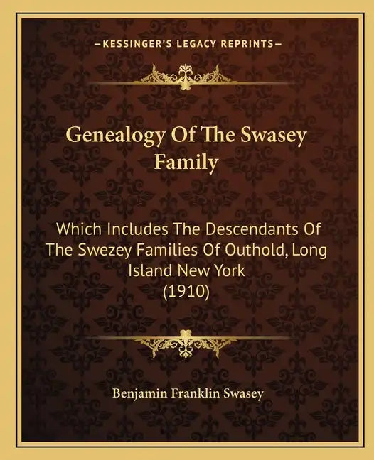 Genealogy Of The Swasey Family: Which Includes The Descendants Of The Swezey Families Of Outhold, Long Island New York (1910) - Paperback