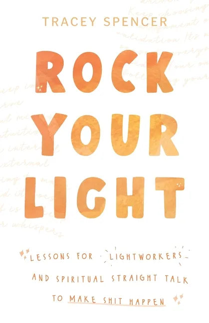 Rock Your Light: Lessons for Lightworkers and Spiritual Straight Talk to Make Shit Happen - Paperback