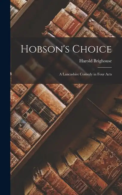 Hobson's Choice: A Lancashire Comedy in Four Acts - Hardcover