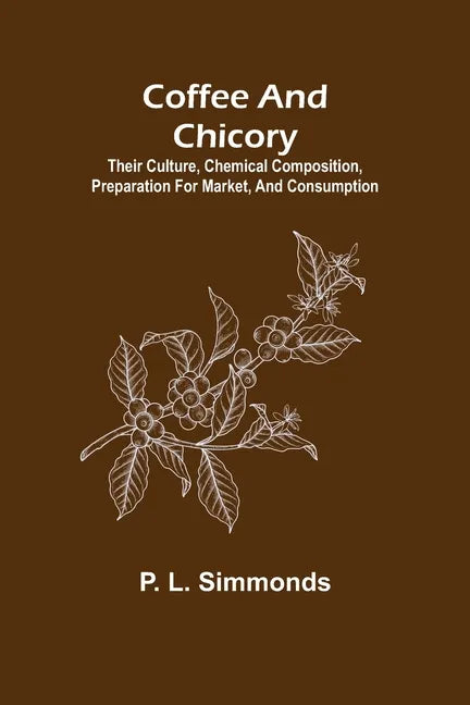 Coffee and Chicory; Their culture, chemical composition, preparation for market, and consumption. - Paperback