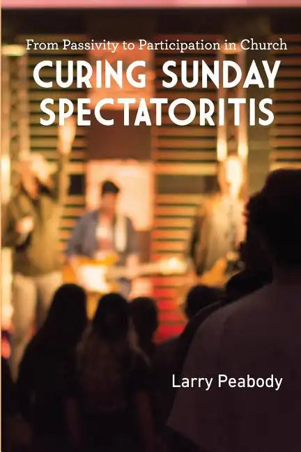 Curing Sunday Spectatoritis: From Passivity to Participation in Church - Paperback