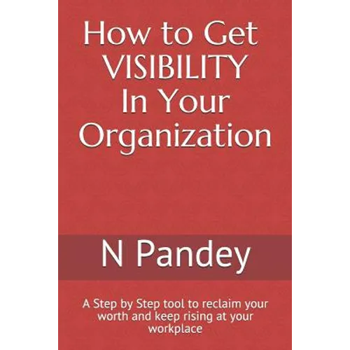 How to Get VISIBILITY In Your Organization: A Step by Step tool to reclaim your worth and keep rising at your workplace - Paperback