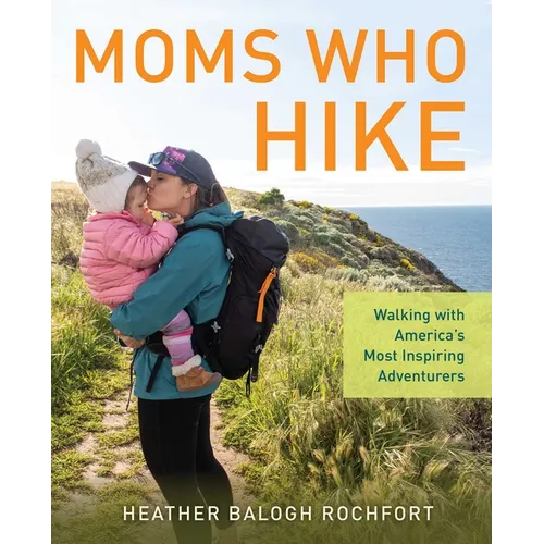 Moms Who Hike: Walking with America's Most Inspiring Adventurers - Paperback