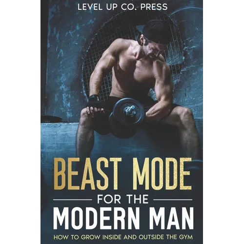 Beast Mode for the Modern Man: How to Grow Inside and Outside the Gym - Paperback