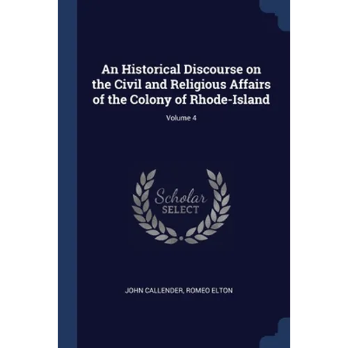An Historical Discourse on the Civil and Religious Affairs of the Colony of Rhode-Island; Volume 4 - Paperback