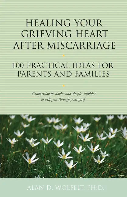 Healing Your Grieving Heart After Miscarriage: 100 Practical Ideas for Parents and Families - Paperback