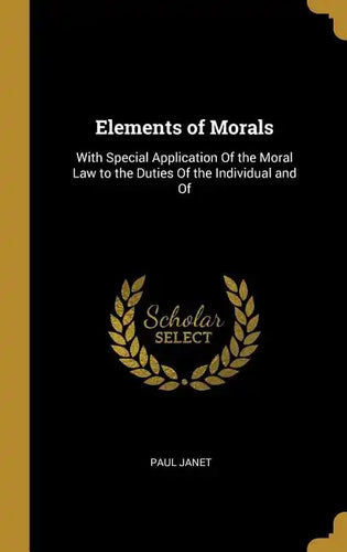 Elements of Morals: With Special Application Of the Moral Law to the Duties Of the Individual and Of - Hardcover