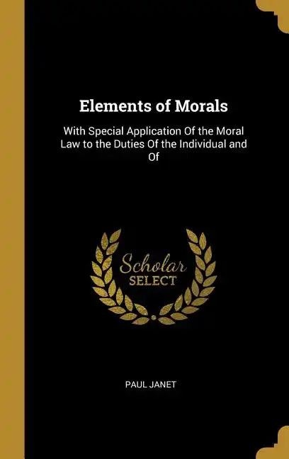 Elements of Morals: With Special Application Of the Moral Law to the Duties Of the Individual and Of - Hardcover