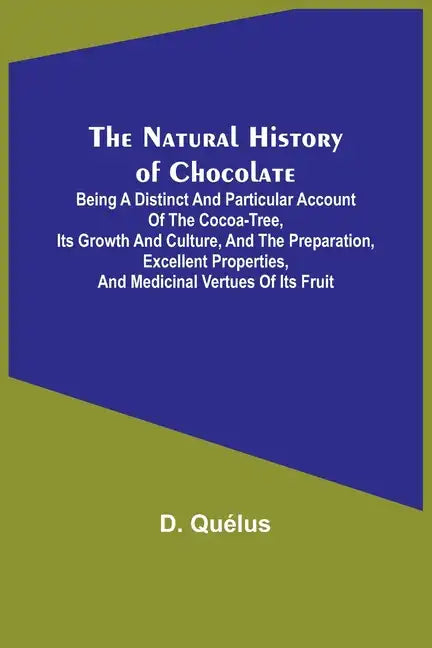 The Natural History of Chocolate; Being a Distinct and Particular Account of the Cocoa-Tree, its Growth and Culture, and the Preparation, Excellent Pr - Paperback