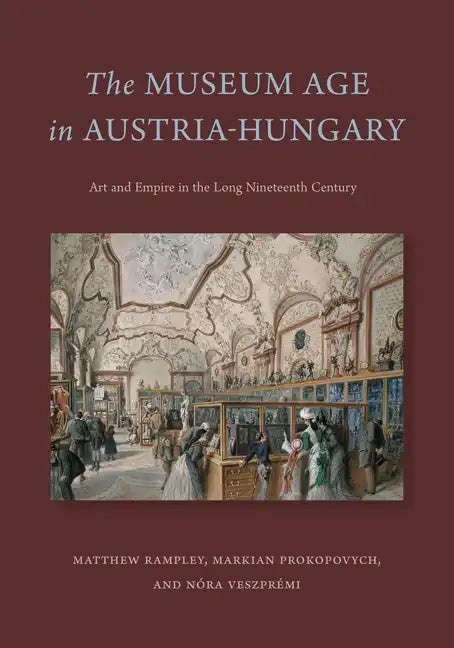 The Museum Age in Austria-Hungary: Art and Empire in the Long Nineteenth Century - Paperback