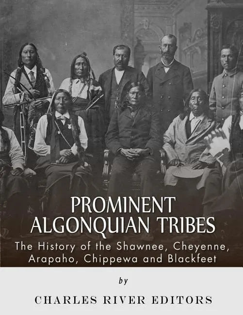 Prominent Algonquian Tribes: The History of the Shawnee, Cheyenne, Arapaho, Chippewa, and Blackfeet - Paperback