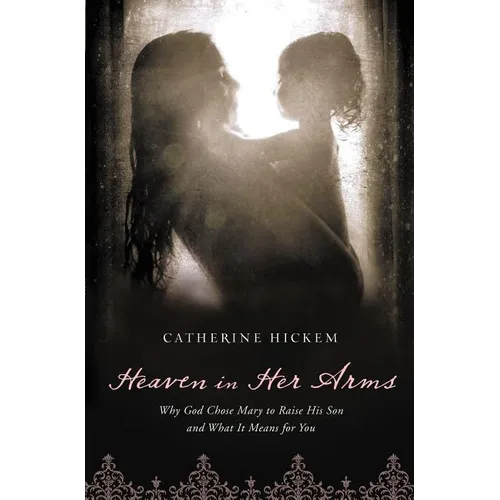 Heaven in Her Arms: Why God Chose Mary to Raise His Son and What It Means for You - Paperback