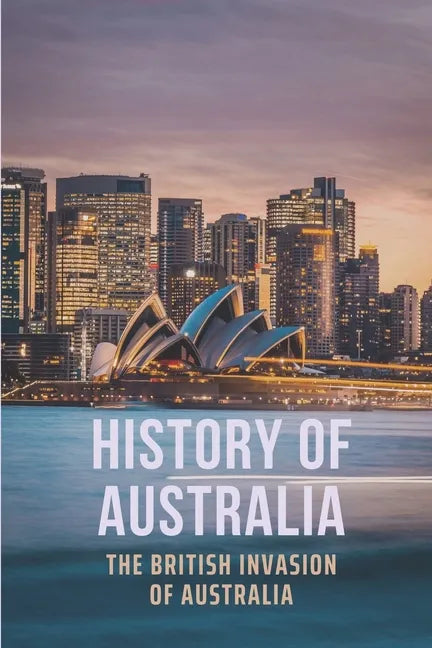 History Of Australia: The British Invasion Of Australia - Paperback