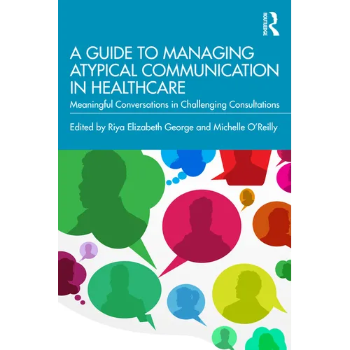 A Guide to Managing Atypical Communication in Healthcare: Meaningful Conversations in Challenging Consultations - Paperback