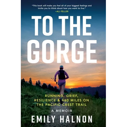 To the Gorge: Running, Grief, and Resilience & 460 Miles on the Pacific Crest Trail - Hardcover
